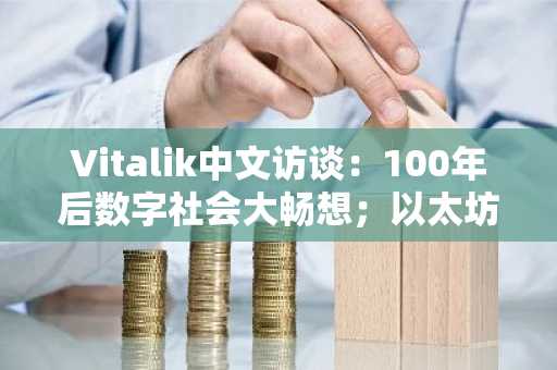 Vitalik中文访谈：100年后数字社会大畅想；以太坊比魔兽更好玩