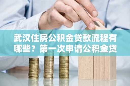 武汉住房公积金贷款流程有哪些？第一次申请公积金贷款，不知道怎么申请。
