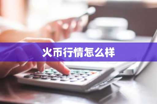 火币行情怎么样
