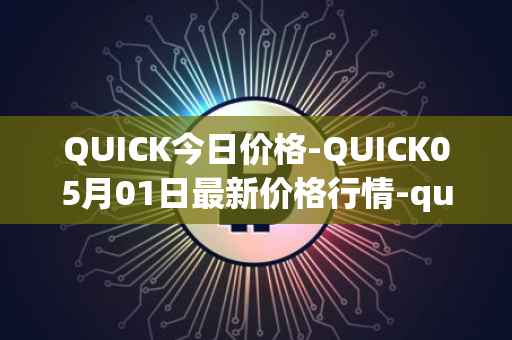 QUICK今日价格-QUICK05月01日最新价格行情-quickswap最新走势消息