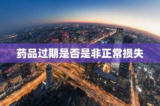 药品过期是否是非正常损失