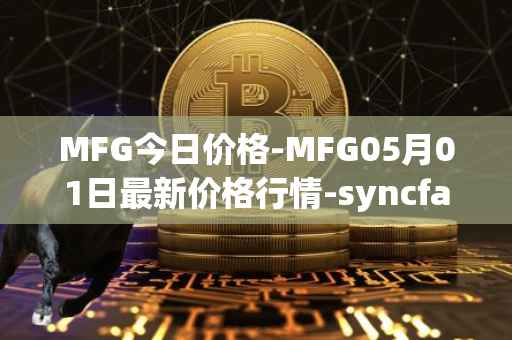 MFG今日价格-MFG05月01日最新价格行情-syncfab最新走势消息