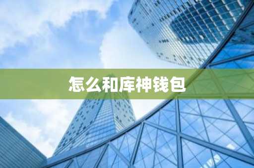 怎么和库神钱包