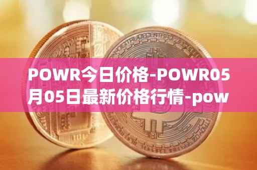 POWR今日价格-POWR05月05日最新价格行情-power-ledger最新走势消息