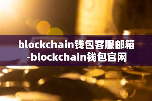 blockchain钱包客服邮箱-blockchain钱包官网