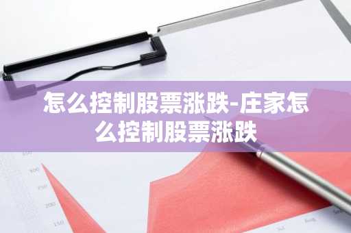 怎么控制股票涨跌-庄家怎么控制股票涨跌
