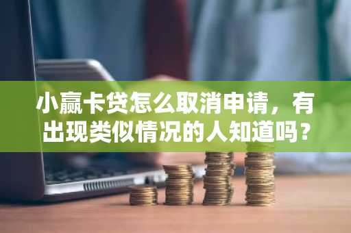 小赢卡贷怎么取消申请，有出现类似情况的人知道吗？