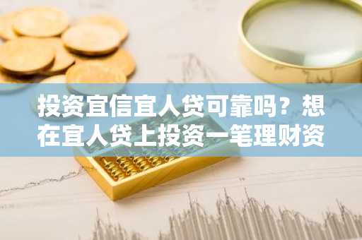 投资宜信宜人贷可靠吗？想在宜人贷上投资一笔理财资金。