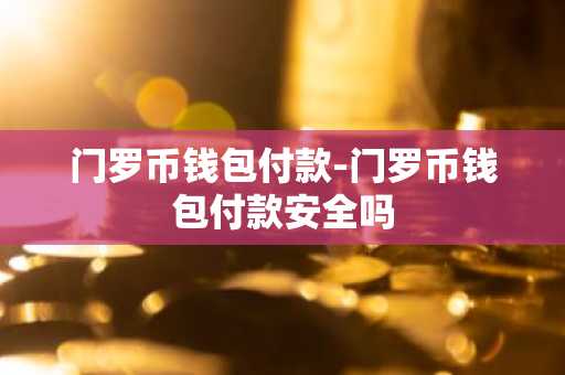 门罗币钱包付款-门罗币钱包付款安全吗