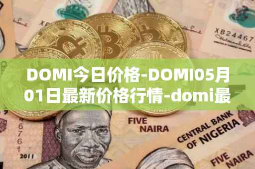 DOMI今日价格-DOMI05月01日最新价格行情-domi最新走势消息