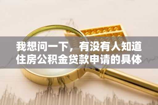 我想问一下，有没有人知道住房公积金贷款申请的具体流程是什么呢？