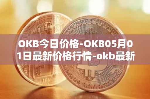 OKB今日价格-OKB05月01日最新价格行情-okb最新走势消息