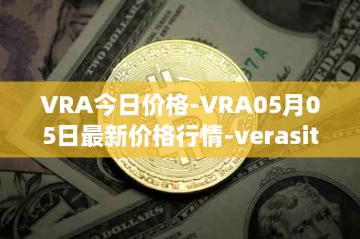 VRA今日价格-VRA05月05日最新价格行情-verasity最新走势消息