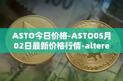 ASTO今日价格-ASTO05月02日最新价格行情-alteredstatemachine最新走势消息