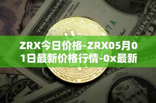 ZRX今日价格-ZRX05月01日最新价格行情-0x最新走势消息
