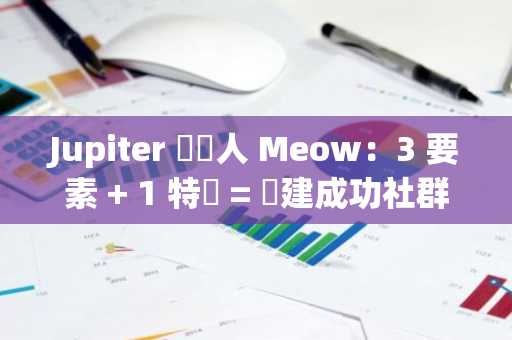 Jupiter 創辦人 Meow：3 要素   1 特質 = 構建成功社群方程式