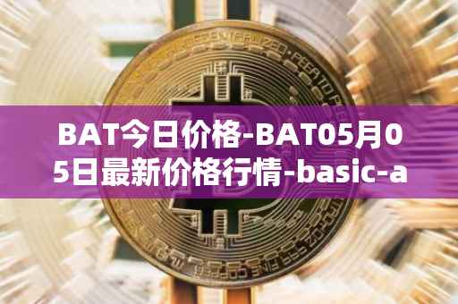 BAT今日价格-BAT05月05日最新价格行情-basic-attention-token最新走势消息
