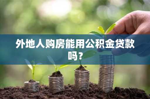 外地人购房能用公积金贷款吗？
