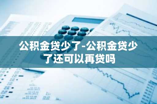 公积金贷少了-公积金贷少了还可以再贷吗