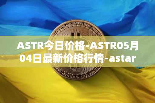 ASTR今日价格-ASTR05月04日最新价格行情-astar最新走势消息