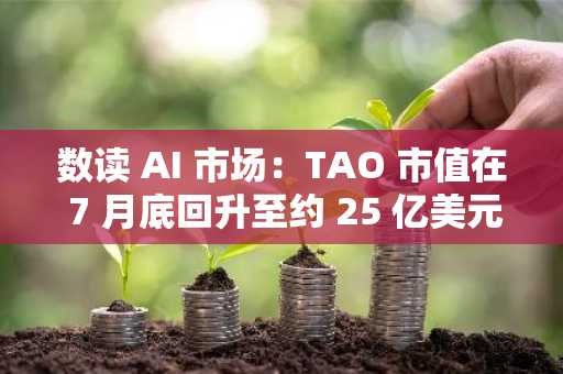 数读 AI 市场：TAO 市值在 7 月底回升至约 25 亿美元，投资者对 AI 代币的兴趣依然强劲