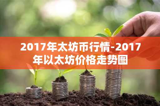 2017年太坊币行情-2017年以太坊价格走势图