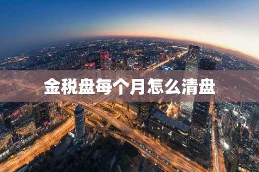 金税盘每个月怎么清盘