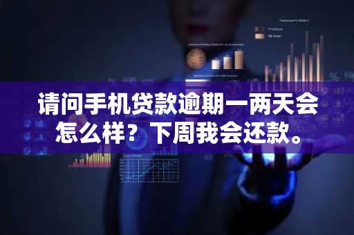 请问手机贷款逾期一两天会怎么样？下周我会还款。