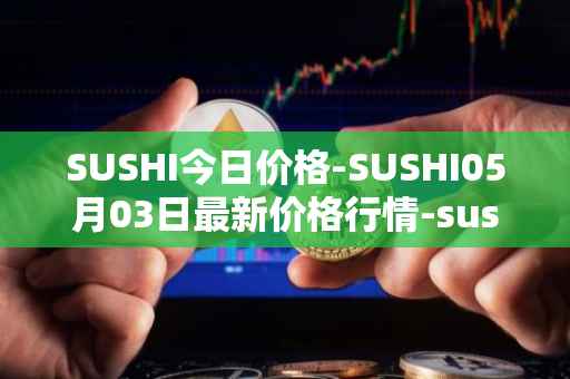 SUSHI今日价格-SUSHI05月03日最新价格行情-sushi最新走势消息