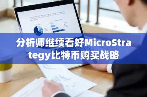 分析师继续看好MicroStrategy比特币购买战略