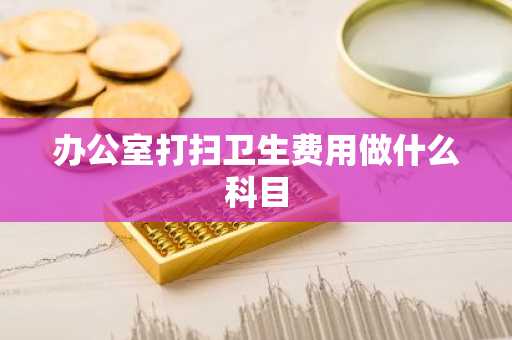 办公室打扫卫生费用做什么科目