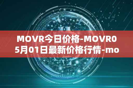 MOVR今日价格-MOVR05月01日最新价格行情-moonriver最新走势消息