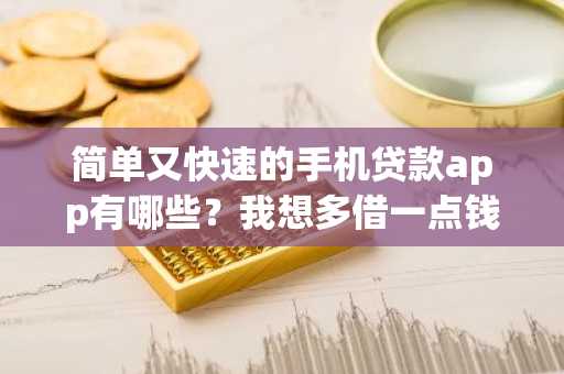 简单又快速的手机贷款app有哪些？我想多借一点钱。