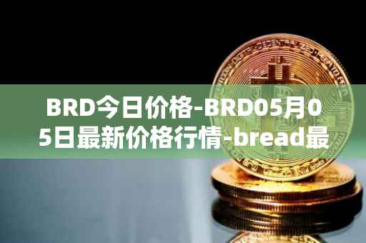 BRD今日价格-BRD05月05日最新价格行情-bread最新走势消息