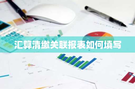 汇算清缴关联报表如何填写