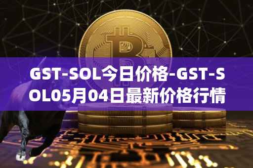 GST-SOL今日价格-GST-SOL05月04日最新价格行情-gstcoin最新走势消息