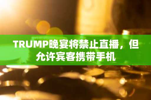 TRUMP晚宴将禁止直播，但允许宾客携带手机