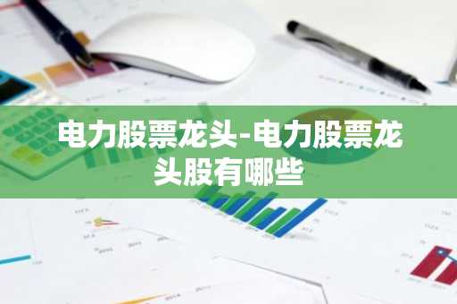 电力股票龙头-电力股票龙头股有哪些