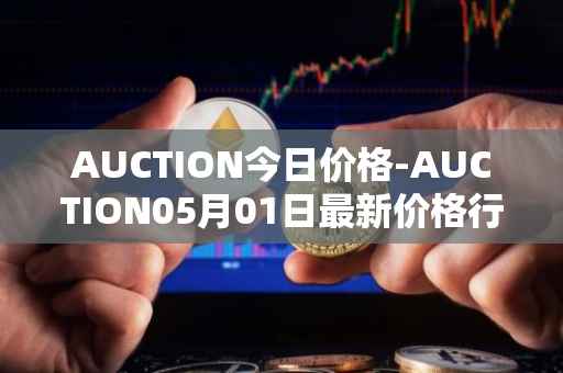 AUCTION今日价格-AUCTION05月01日最新价格行情-auction最新走势消息