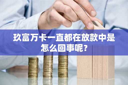 玖富万卡一直都在放款中是怎么回事呢？