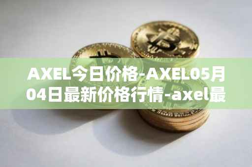AXEL今日价格-AXEL05月04日最新价格行情-axel最新走势消息