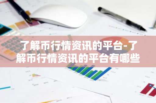 了解币行情资讯的平台-了解币行情资讯的平台有哪些
