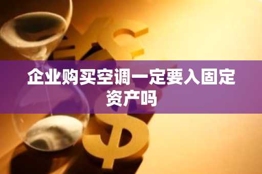 企业购买空调一定要入固定资产吗