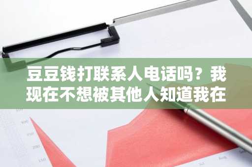 豆豆钱打联系人电话吗？我现在不想被其他人知道我在贷款。