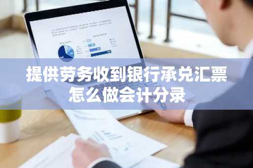 提供劳务收到银行承兑汇票怎么做会计分录