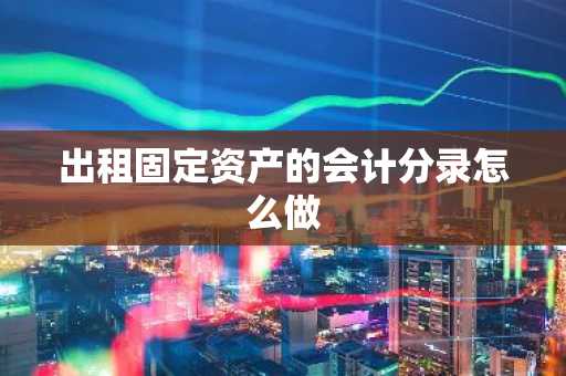 出租固定资产的会计分录怎么做