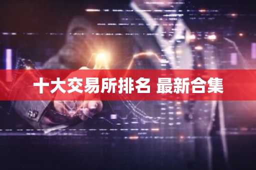 十大交易所排名 最新合集