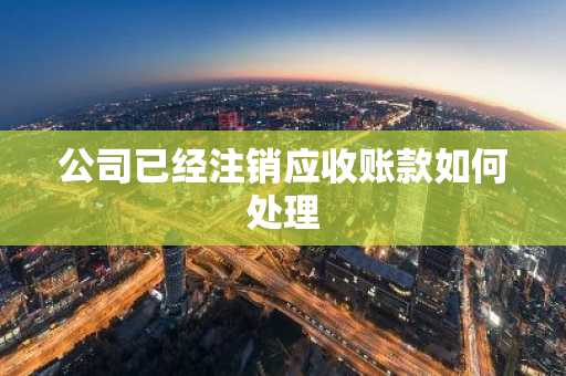 公司已经注销应收账款如何处理