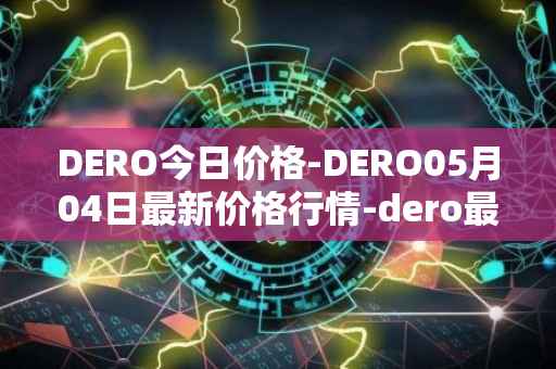 DERO今日价格-DERO05月04日最新价格行情-dero最新走势消息