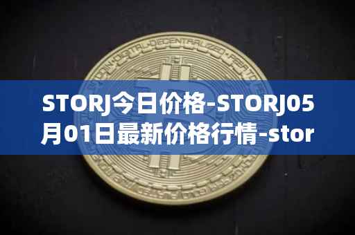 STORJ今日价格-STORJ05月01日最新价格行情-storj最新走势消息